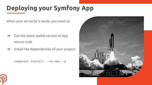 Deploying your Symfony App
When your server(s) is ready, you need to:
➔ Get the latest stable version of app
source code
➔ Install the dependencies of your project:
composer install --no-dev -a
