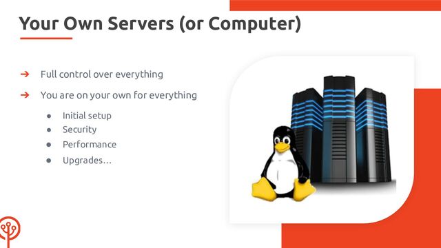 Your Own Servers (or Computer)
➔ Full control over everything
➔ You are on your own for everything
● Initial setup
● Security
● Performance
● Upgrades…
