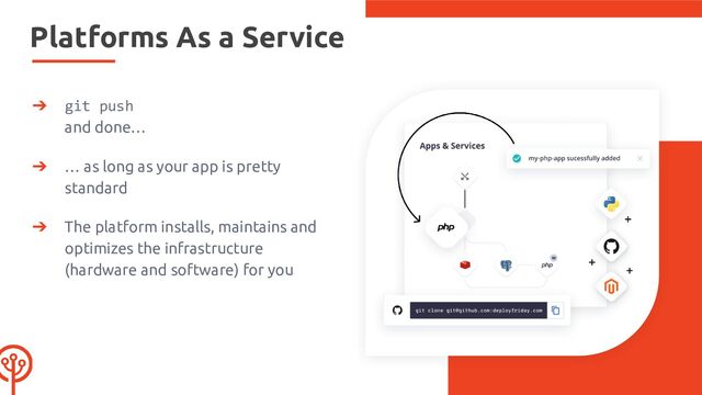 Platforms As a Service
➔ git push
and done…
➔ … as long as your app is pretty
standard
➔ The platform installs, maintains and
optimizes the infrastructure
(hardware and software) for you
