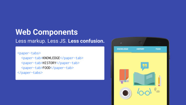 
KNOWLEDGE
HISTORY
FOOD

Less markup. Less JS. Less confusion.
Web Components
