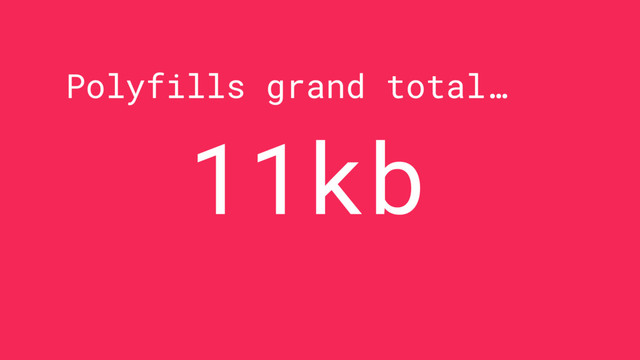 Polyfills grand total…
11kb

