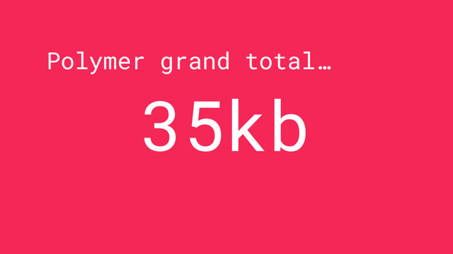 Polymer grand total…
35kb
