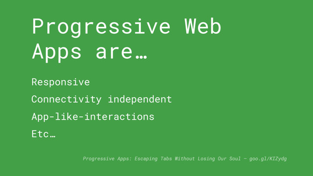 Progressive Web
Apps are…
Responsive
Connectivity independent
App-like-interactions
Etc…
Progressive Apps: Escaping Tabs Without Losing Our Soul — goo.gl/KIZydg
