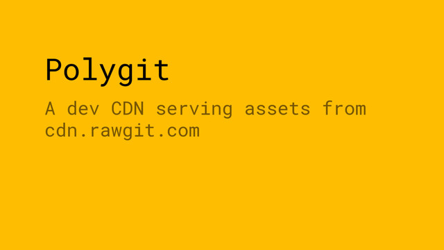 Polygit
A dev CDN serving assets from
cdn.rawgit.com
