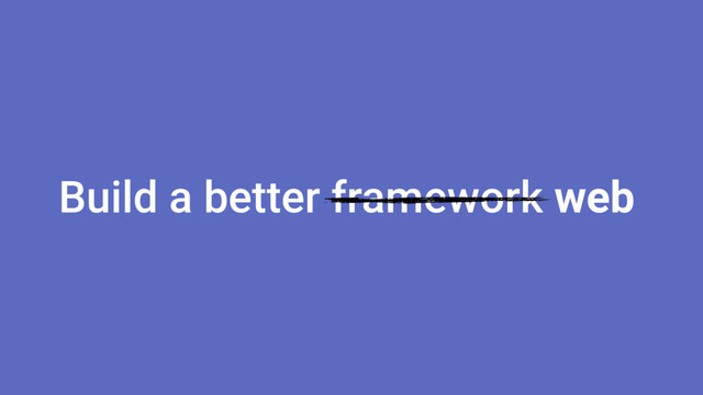 Build a better framework web
