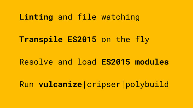 Transpile ES2015 on the fly
Resolve and load ES2015 modules
Run vulcanize|cripser|polybuild
Linting and file watching
