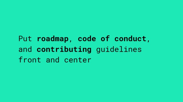 Put roadmap, code of conduct,
and contributing guidelines
front and center
