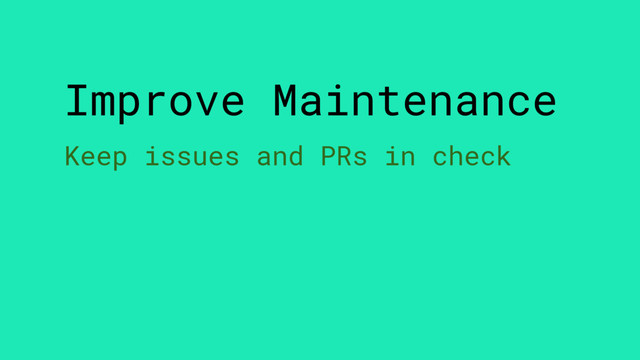Improve Maintenance
Keep issues and PRs in check
