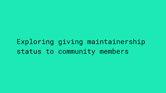 Exploring giving maintainership
status to community members
