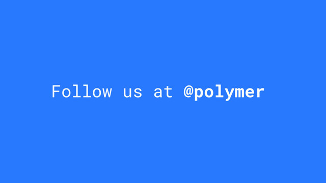 Follow us at @polymer
