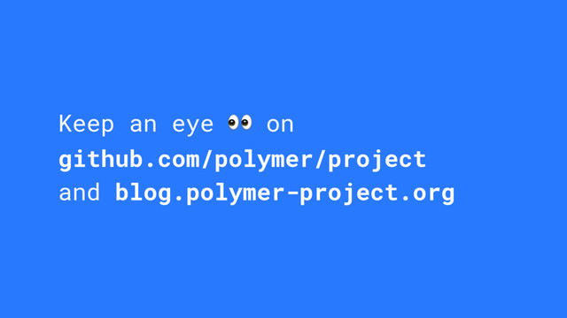 Keep an eye  on
github.com/polymer/project
and blog.polymer-project.org
