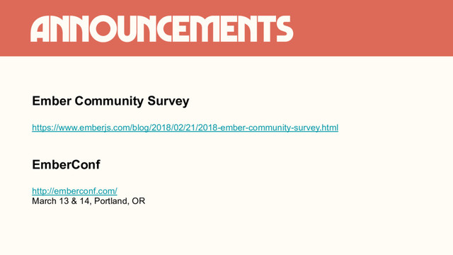 Announcements
Ember Community Survey
https://www.emberjs.com/blog/2018/02/21/2018-ember-community-survey.html
EmberConf
http://emberconf.com/
March 13 & 14, Portland, OR
