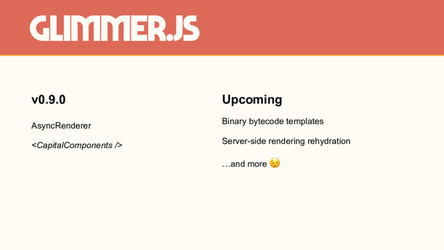 Glimmer.js
Upcoming
Binary bytecode templates
Server-side rendering rehydration
…and more 
v0.9.0
AsyncRenderer

