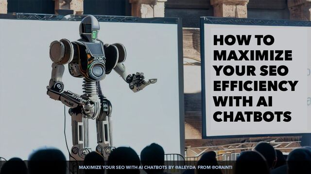 MAXIMIZE YOUR SEO WITH AI CHATBOTS BY @ALEYDA FROM @ORAINTI
HOW TO
MAXIMIZE
YOUR SEO
EFFICIENCY
WITH AI
CHATBOTS
MAXIMIZE YOUR SEO WITH AI CHATBOTS BY @ALEYDA FROM @ORAINTI
