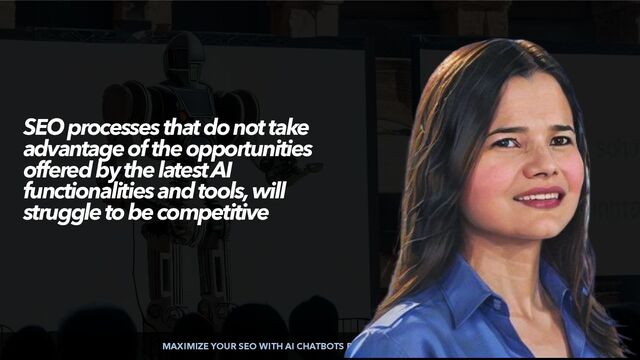 MAXIMIZE YOUR SEO WITH AI CHATBOTS BY @ALEYDA FROM @ORAINTI
SEO processes that do not take
advantage of the opportunities
offered by the latest AI
functionalities and tools, will
struggle to be competitive
