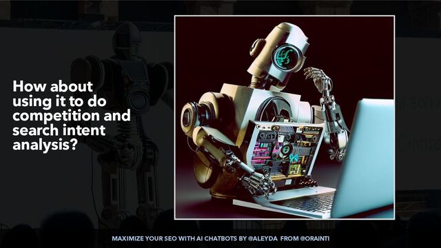 MAXIMIZE YOUR SEO WITH AI CHATBOTS BY @ALEYDA FROM @ORAINTI
How about
using it to do
competition and
search intent
analysis?
