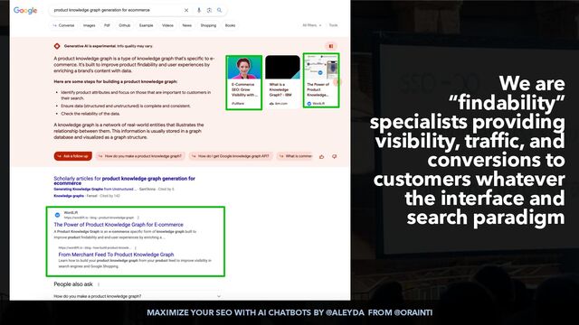MAXIMIZE YOUR SEO WITH AI CHATBOTS BY @ALEYDA FROM @ORAINTI
We are
“findability”
specialists providing
visibility, traffic, and
conversions to
customers whatever
the interface and
search paradigm
