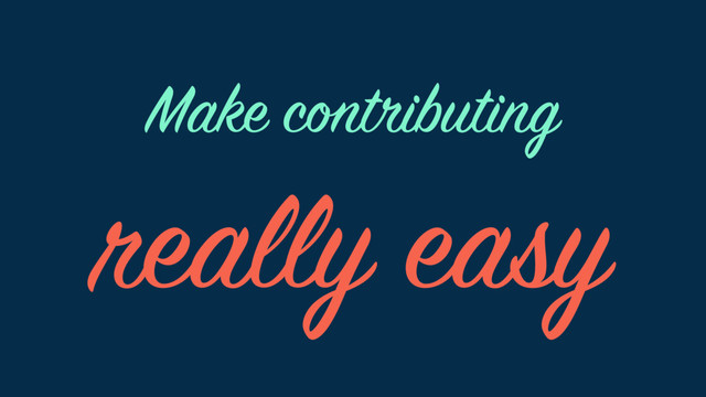 Make contributing
really easy
