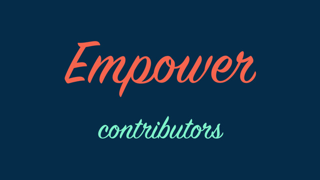 Empower
contributors
