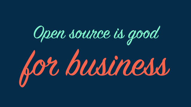 for business
Open source is good
