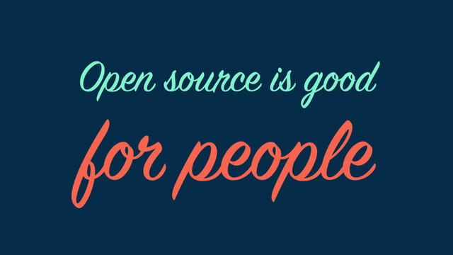 for people
Open source is good
