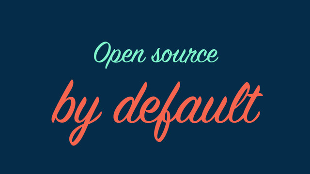 by default
Open source
