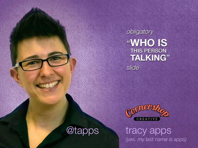 obligatory 
“WHO IS
THIS PERSON
TALKING” 
slide
tracy apps
(yes. my last name is apps)
@tapps
