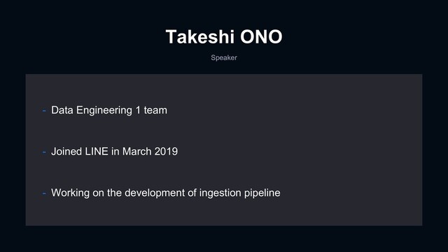 Takeshi ONO
Speaker
- Joined LINE in March 2019
- Working on the development of ingestion pipeline
- Data Engineering 1 team
