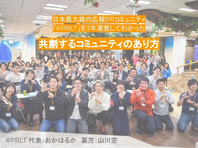 日本最大級の広報PRコミュニティ
「#PRLT」を3年運営してわかった
共創するコミュニティのあり方
#PRLT 代表：おかはるか　裏方：山川空　
