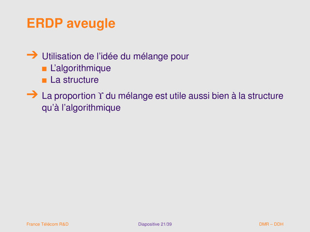 ERDP aveugle
Utilisation de l’idée du mélange pour
s L’algorithmique
s La structure
La proportion ϒ du mélange est utile aussi bien à la structure
qu’à l’algorithmique
France Télécom R&D Diapositive 21/39 DMR – DDH
