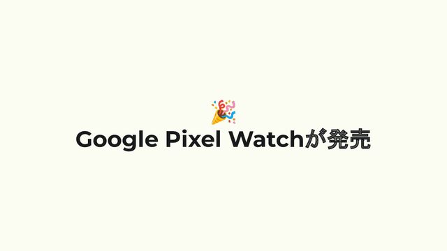 🎉
Google Pixel Watchが発売
