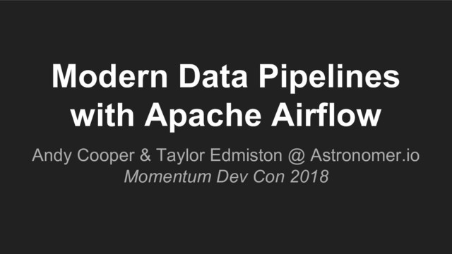 Modern Data Pipelines
with Apache Airflow
Andy Cooper & Taylor Edmiston @ Astronomer.io
Momentum Dev Con 2018
