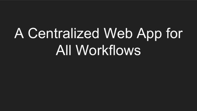 A Centralized Web App for
All Workflows
