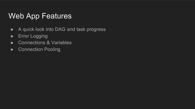 ● A quick look into DAG and task progress
● Error Logging
● Connections & Variables
● Connection Pooling
Web App Features
