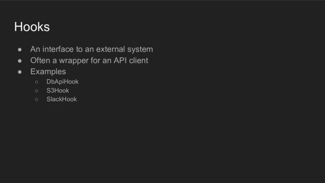 ● An interface to an external system
● Often a wrapper for an API client
● Examples
○ DbApiHook
○ S3Hook
○ SlackHook
Hooks
