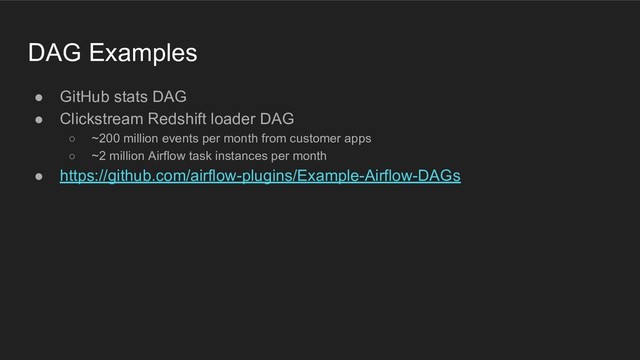 ● GitHub stats DAG
● Clickstream Redshift loader DAG
○ ~200 million events per month from customer apps
○ ~2 million Airflow task instances per month
● https://github.com/airflow-plugins/Example-Airflow-DAGs
DAG Examples
