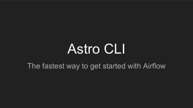 Astro CLI
The fastest way to get started with Airflow
