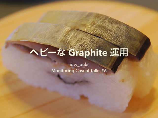 ϔϏʔͳ Graphite ӡ༻
id:y_uuki
Monitoring Casual Talks #6
