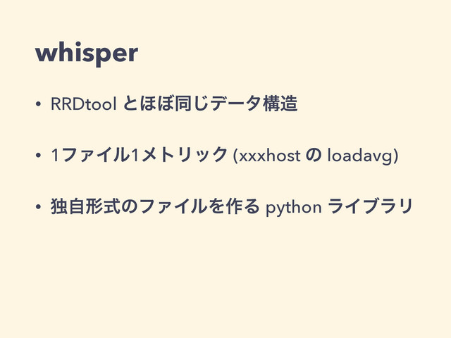whisper
• RRDtool ͱ΄΅ಉ͡σʔλߏ଄
• 1ϑΝΠϧ1ϝτϦοΫ (xxxhost ͷ loadavg)
• ಠࣗܗࣜͷϑΝΠϧΛ࡞Δ python ϥΠϒϥϦ
