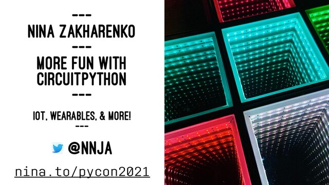 ---
NINA ZAKHARENKO
---
MORE FUN WITH
CIRCUITPYTHON
---
IOT, WEARABLES, & MORE!
---
@NNJA
nina.to/pycon2021
