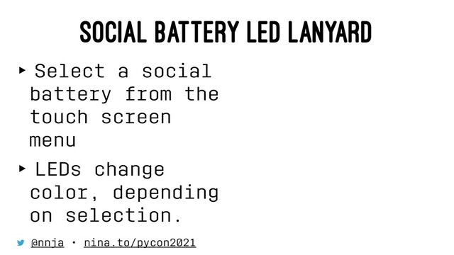 SOCIAL BATTERY LED LANYARD
‣ Select a social
battery from the
touch screen
menu
‣ LEDs change
color, depending
on selection.
⠀
@nnja • nina.to/pycon2021
