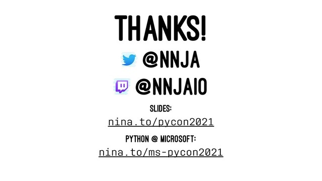 THANKS!
@NNJA
@NNJAIO
SLIDES:
nina.to/pycon2021
PYTHON @ MICROSOFT:
nina.to/ms-pycon2021
