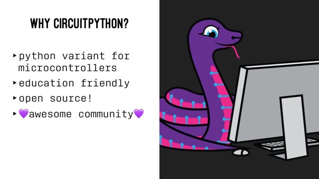 WHY CIRCUITPYTHON?
‣python variant for
microcontrollers
‣education friendly
‣open source!
‣
!
awesome community
!
