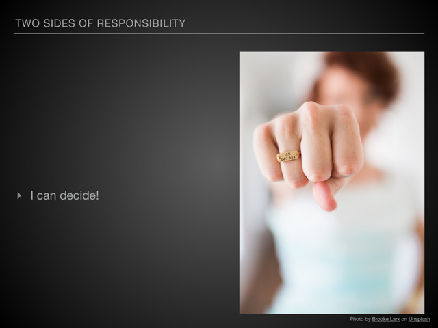TWO SIDES OF RESPONSIBILITY
▸ I can decide!
Photo by Brooke Lark on Unsplash
