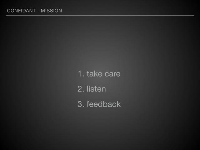 CONFIDANT - MISSION
1. take care

2. listen

3. feedback
