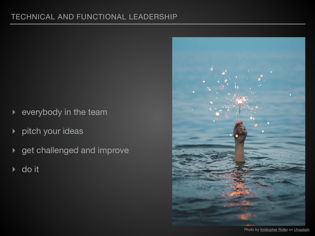 TECHNICAL AND FUNCTIONAL LEADERSHIP
▸ everybody in the team

▸ pitch your ideas

▸ get challenged and improve

▸ do it
Photo by Kristopher Roller on Unsplash
