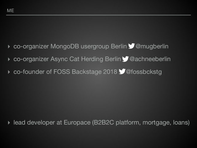 ME
▸ co-organizer MongoDB usergroup Berlin @mugberlin

▸ co-organizer Async Cat Herding Berlin @achneeberlin 

▸ co-founder of FOSS Backstage 2018 @fossbckstg

▸ lead developer at Europace (B2B2C platform, mortgage, loans)
