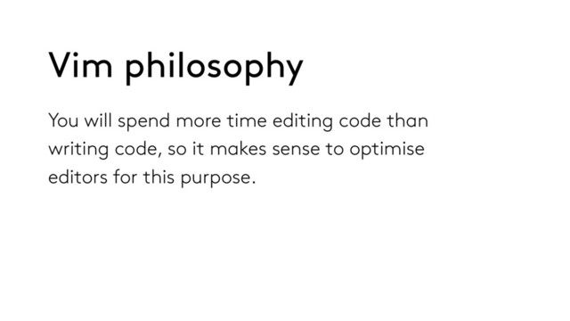You will spend more time editing code than
writing code, so it makes sense to optimise
editors for this purpose.
Vim philosophy
