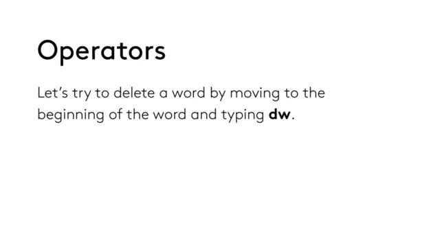 Let’s try to delete a word by moving to the
beginning of the word and typing dw.
Operators
