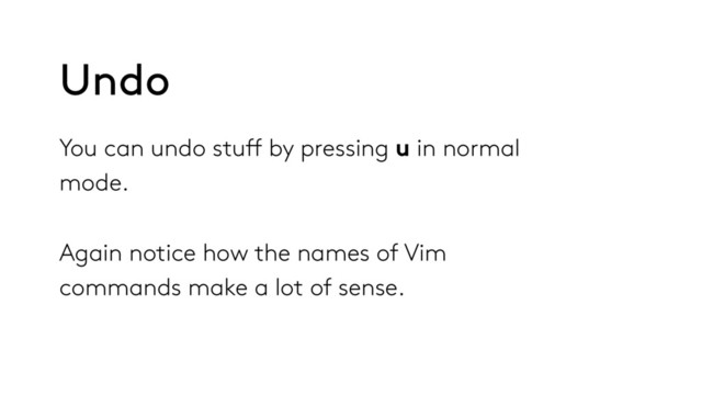 You can undo stuff by pressing u in normal
mode.
Again notice how the names of Vim
commands make a lot of sense.
Undo
